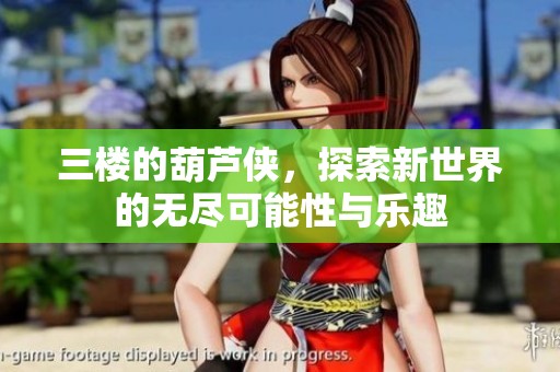 三楼的葫芦侠，探索新世界的无尽可能性与乐趣