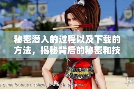 秘密潜入的过程以及下载的方法，揭秘背后的秘密和技巧
