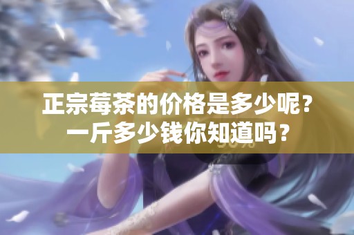 正宗莓茶的价格是多少呢？一斤多少钱你知道吗？