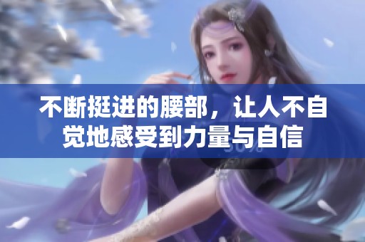 不断挺进的腰部，让人不自觉地感受到力量与自信