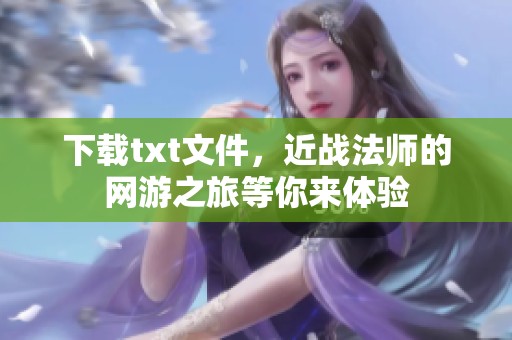 下载txt文件，近战法师的网游之旅等你来体验