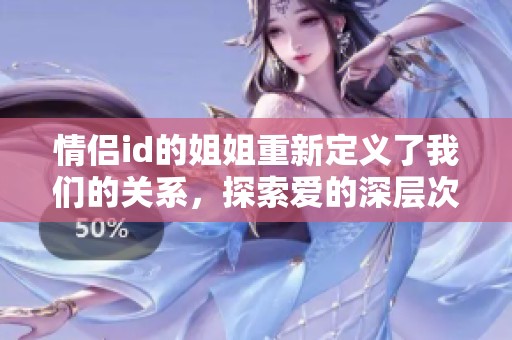 情侣id的姐姐重新定义了我们的关系，探索爱的深层次含义