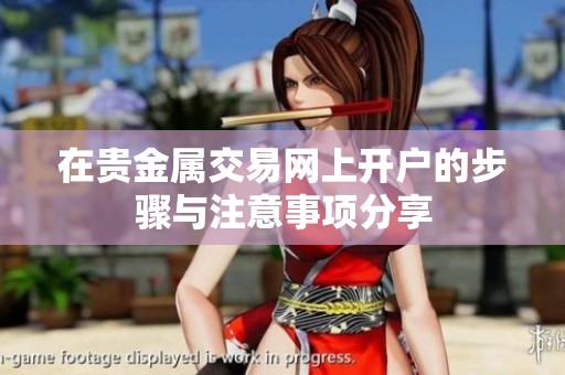 在贵金属交易网上开户的步骤与注意事项分享