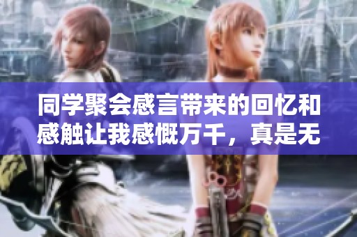 同学聚会感言带来的回忆和感触让我感慨万千，真是无法忘怀的时光