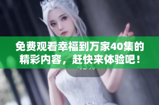 免费观看幸福到万家40集的精彩内容，赶快来体验吧！