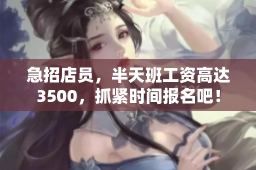 急招店员，半天班工资高达3500，抓紧时间报名吧！