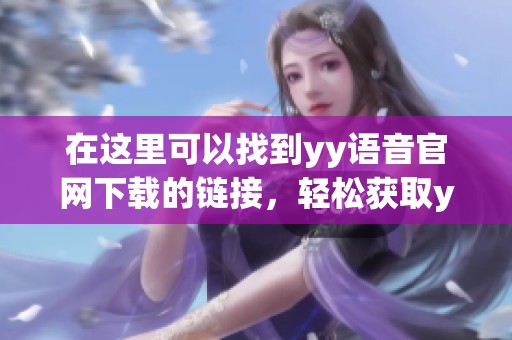 在这里可以找到yy语音官网下载的链接，轻松获取yy语音最新版本