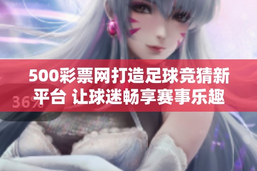 500**网打造足球竞猜新平台 让球迷畅享赛事乐趣