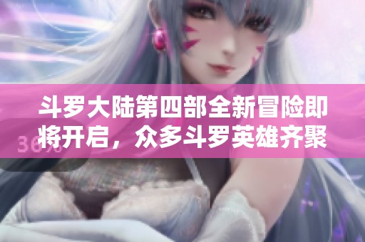 斗罗大陆第四部全新冒险即将开启，众多斗罗英雄齐聚一堂！
