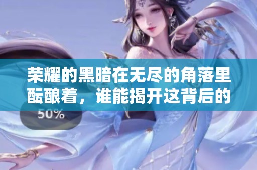 荣耀的黑暗在无尽的角落里酝酿着，谁能揭开这背后的秘密呢
