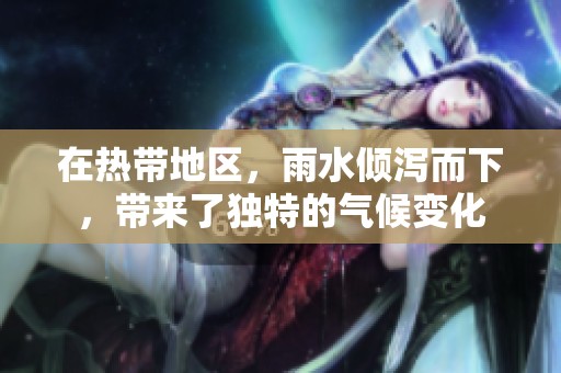 在热带地区，雨水倾泻而下，带来了独特的气候变化