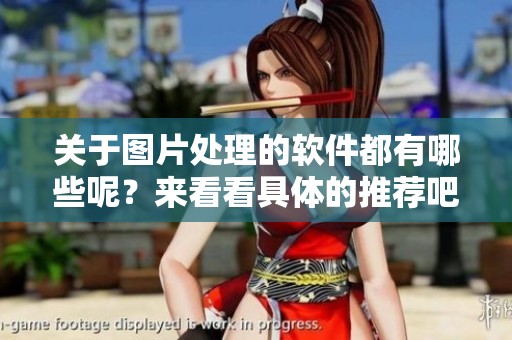 关于图片处理的软件都有哪些呢？来看看具体的推荐吧！