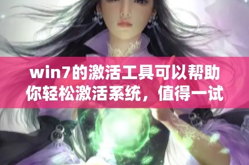 win7的激活工具可以帮助你轻松激活系统，值得一试的实用工具推荐