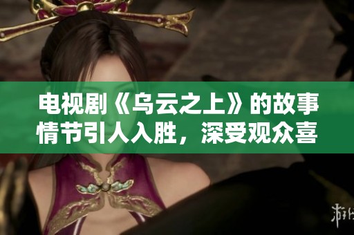 电视剧《乌云之上》的故事情节引人入胜，深受观众喜爱