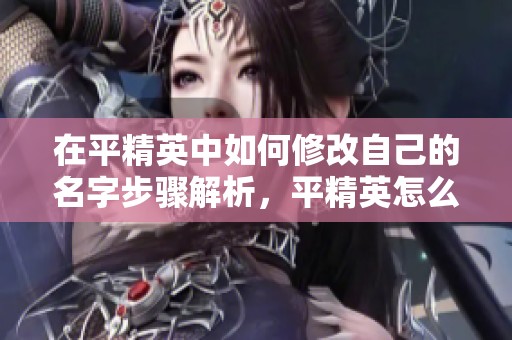 在平精英中如何修改自己的名字步骤解析，平精英怎么改名字方法详解