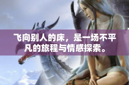 飞向别人的床，是一场不平凡的旅程与情感探索。