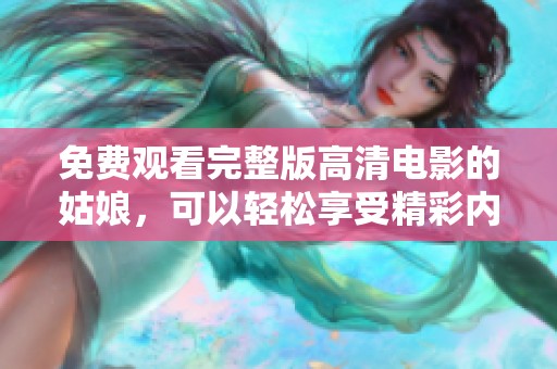 免费观看完整版高清电影的姑娘，可以轻松享受精彩内容