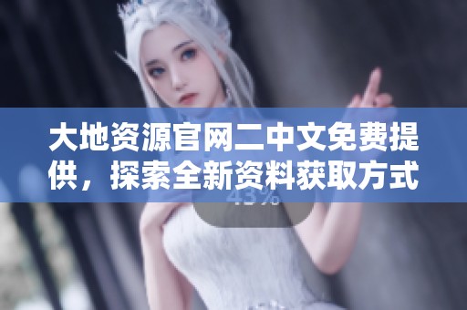 大地资源官网二中文免费提供，探索全新资料获取方式和服务内容