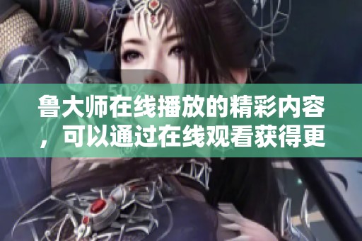 鲁大师在线播放的精彩内容，可以通过在线观看获得更多乐趣