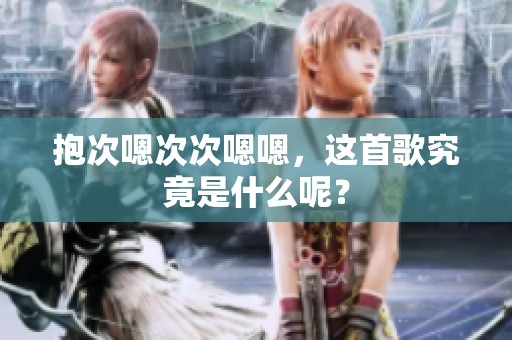 抱次嗯次次嗯嗯，这首歌究竟是什么呢？