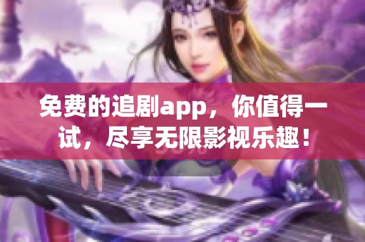 免费的追剧app，你值得一试，尽享无限影视乐趣！