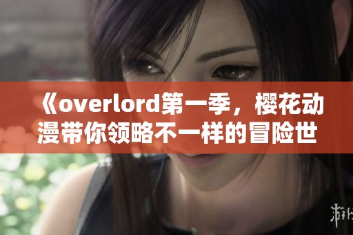 《overlord第一季，樱花动漫带你领略不一样的冒险世界》