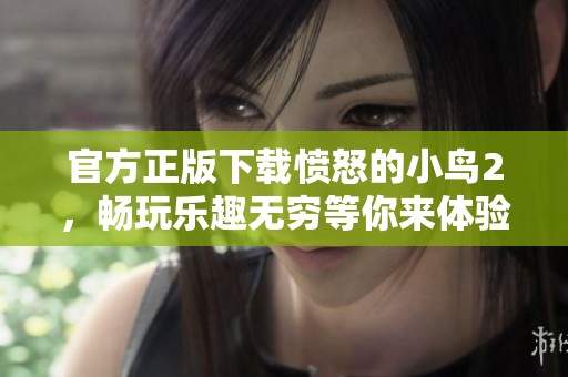 官方正版下载愤怒的小鸟2，畅玩乐趣无穷等你来体验