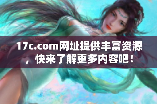 17c.com网址提供丰富资源，快来了解更多内容吧！