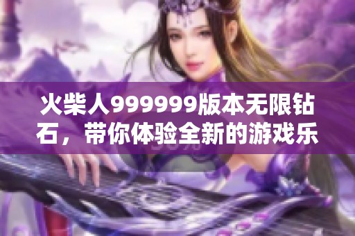 火柴人999999版本无限钻石，带你体验全新的游戏乐趣与挑战