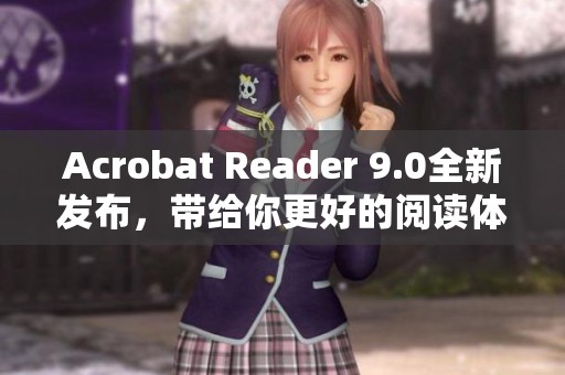 Acrobat Reader 9.0全新发布，带给你更好的阅读体验与功能提升