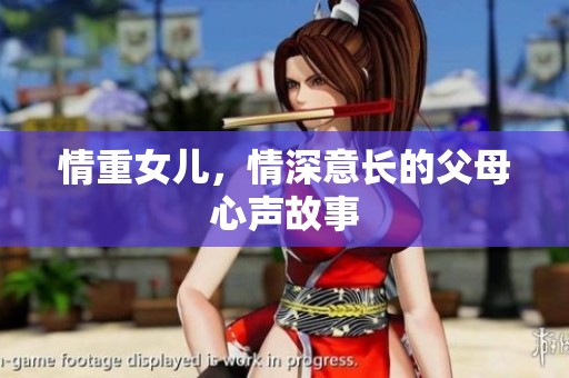情重女儿，情深意长的父母心声故事