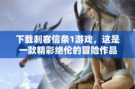 下载刺客信条1游戏，这是一款精彩绝伦的冒险作品