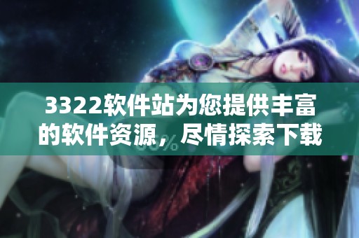 3322软件站为您提供丰富的软件资源，尽情探索下载的乐趣与便利。