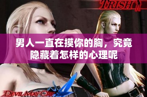 男人一直在摸你的胸，究竟隐藏着怎样的心理呢