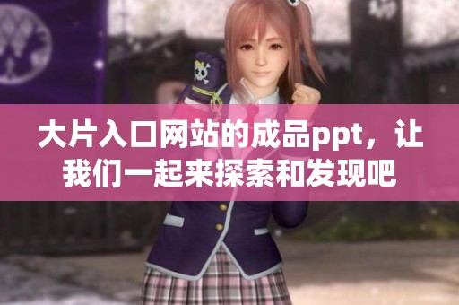 大片入口网站的成品ppt，让我们一起来探索和发现吧
