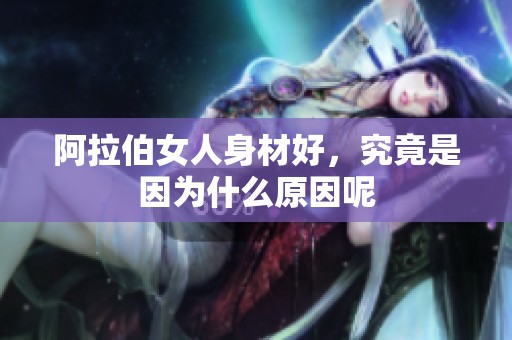 阿拉伯女人身材好，究竟是因为什么原因呢