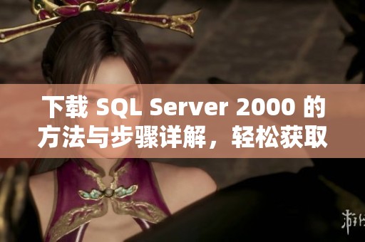 下载 SQL Server 2000 的方法与步骤详解，轻松获取你需要的版本