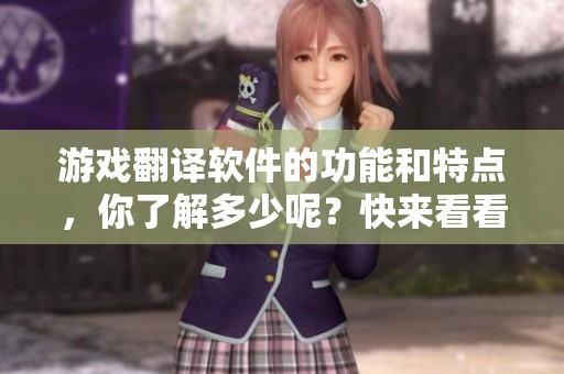 游戏翻译软件的功能和特点，你了解多少呢？快来看看它的应用效果吧！