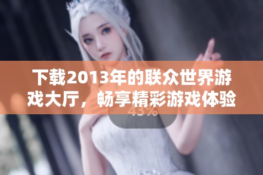 下载2013年的联众世界游戏大厅，畅享精彩游戏体验与乐趣。