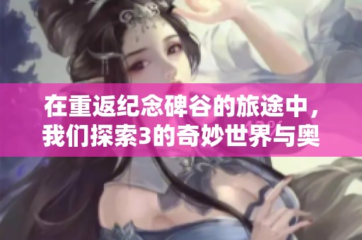 在重返纪念碑谷的旅途中，我们探索3的奇妙世界与奥秘