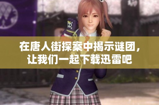 在唐人街探案中揭示谜团，让我们一起下载迅雷吧