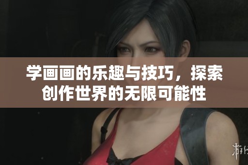 学画画的乐趣与技巧，探索创作世界的无限可能性