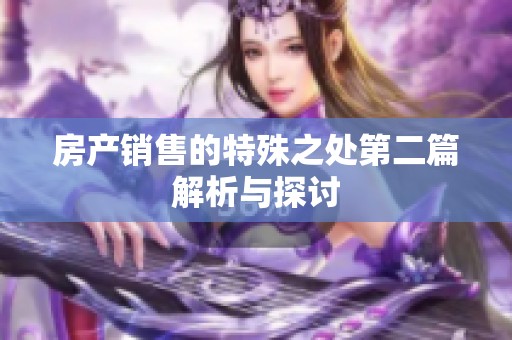 房产销售的特殊之处第二篇解析与探讨