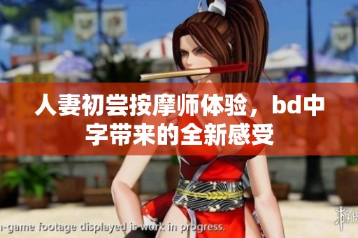 人妻初尝按摩师体验，bd中字带来的全新感受