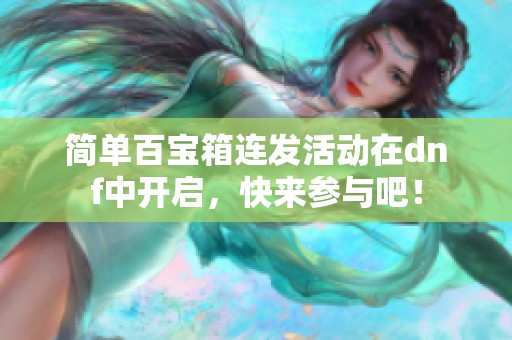 简单百宝箱连发活动在dnf中开启，快来参与吧！