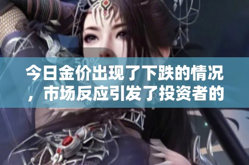 今日金价出现了下跌的情况，市场反应引发了投资者的关注。