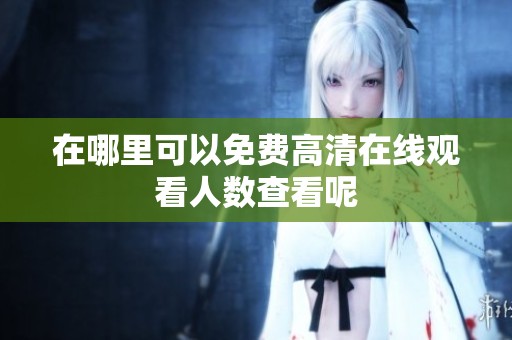 在哪里可以免费高清在线观看人数查看呢