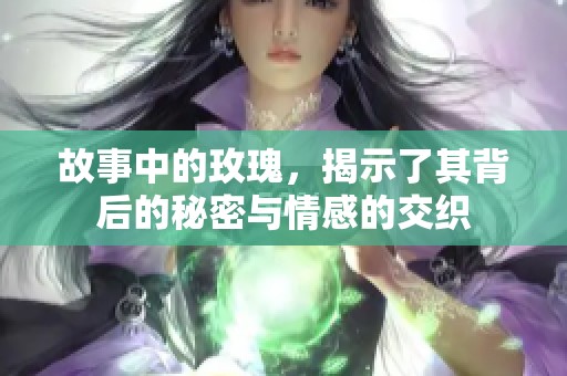 故事中的玫瑰，揭示了其背后的秘密与情感的交织