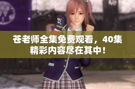 苍老师全集免费观看，40集精彩内容尽在其中！