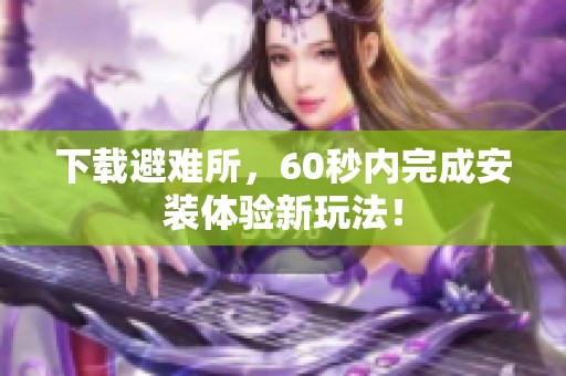 下载避难所，60秒内完成安装体验新玩法！